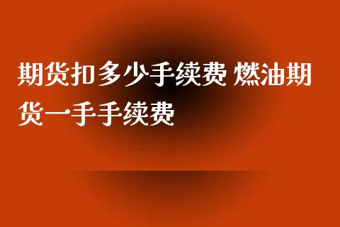 期货扣多少手续费 燃油期货一手手续费_https://www.xyskdbj.com_期货学院_第1张