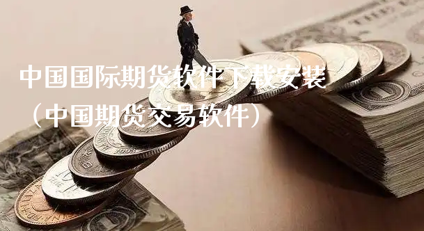 中国国际期货软件下载安装（中国期货交易软件）_https://www.xyskdbj.com_期货学院_第1张