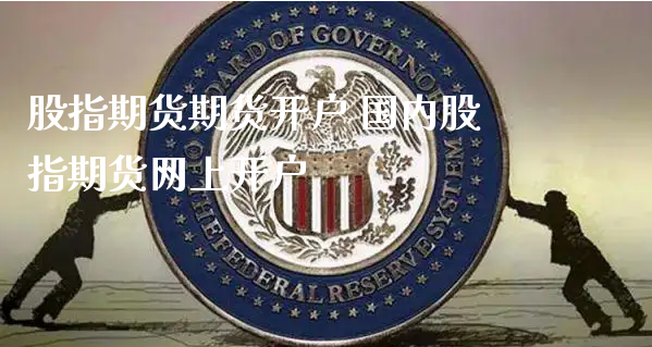 股指期货期货开户 国内股指期货网上开户_https://www.xyskdbj.com_原油行情_第1张