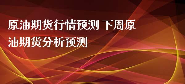 原油期货行情预测 下周原油期货分析预测_https://www.xyskdbj.com_原油直播_第1张