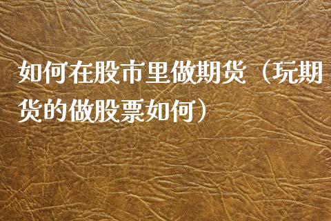 如何在股市里做期货（玩期货的做股票如何）_https://www.xyskdbj.com_期货学院_第1张