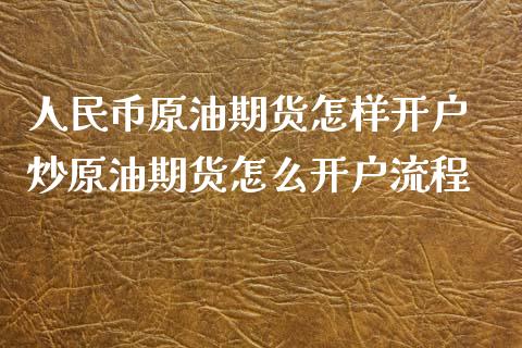 人民币原油期货怎样开户 炒原油期货怎么开户流程_https://www.xyskdbj.com_期货行情_第1张