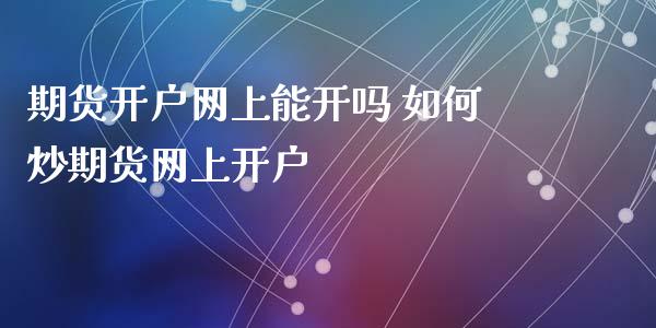 期货开户网上能开吗 如何炒期货网上开户_https://www.xyskdbj.com_期货学院_第1张