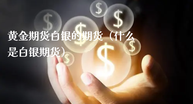 黄金期货白银的期货（什么是白银期货）_https://www.xyskdbj.com_期货学院_第1张