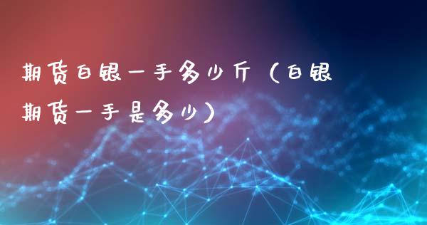 期货白银一手多少斤（白银期货一手是多少）_https://www.xyskdbj.com_期货学院_第1张