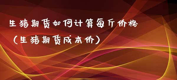 生猪期货如何计算每斤价格（生猪期货成本价）_https://www.xyskdbj.com_原油行情_第1张