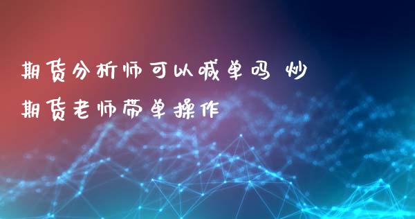 期货分析师可以喊单吗 炒期货老师带单操作_https://www.xyskdbj.com_期货学院_第1张