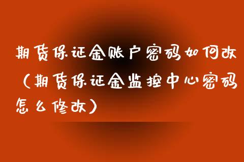 期货保证金账户密码如何改（期货保证金监控中心密码怎么修改）_https://www.xyskdbj.com_期货行情_第1张