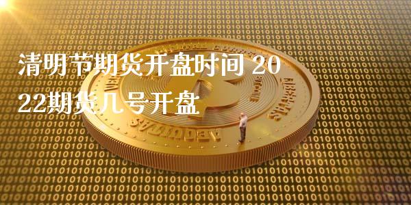 清明节期货开盘时间 2022期货几号开盘_https://www.xyskdbj.com_期货学院_第1张