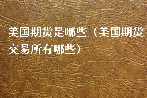 美国期货是哪些（美国期货交易所有哪些）_https://www.xyskdbj.com_原油行情_第1张