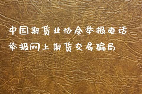 中国期货业协会举报电话 举报网上期货交易骗局_https://www.xyskdbj.com_期货学院_第1张