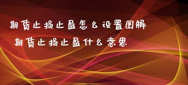 期货止损止盈怎么设置图解 期货止损止盈什么意思_https://www.xyskdbj.com_期货学院_第1张