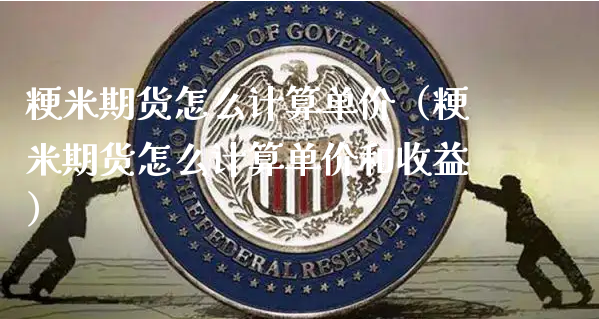 粳米期货怎么计算单价（粳米期货怎么计算单价和收益）_https://www.xyskdbj.com_期货行情_第1张