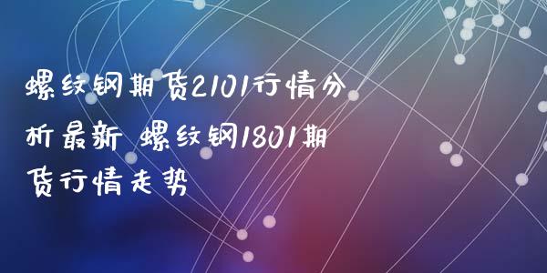 螺纹钢期货2101行情分析最新 螺纹钢1801期货行情走势_https://www.xyskdbj.com_原油直播_第1张