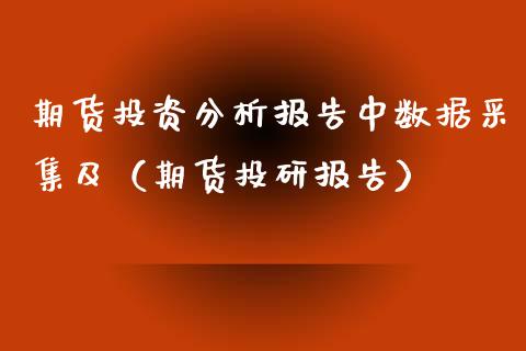 期货投资分析报告中数据采集及（期货投研报告）_https://www.xyskdbj.com_期货学院_第1张