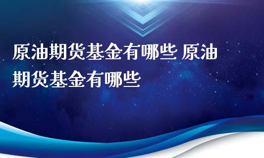 原油期货基金有哪些 原油期货基金有哪些_https://www.xyskdbj.com_期货行情_第1张