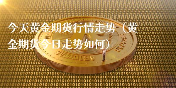 今天黄金期货行情走势（黄金期货今日走势如何）_https://www.xyskdbj.com_原油直播_第1张