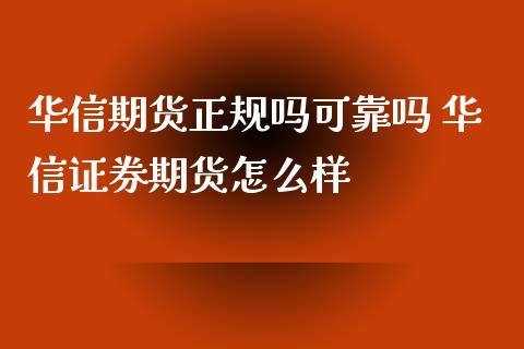 华信期货正规吗可靠吗 华信证券期货怎么样_https://www.xyskdbj.com_期货平台_第1张