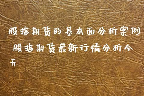 股指期货的基本面分析案例 股指期货最新行情分析今天_https://www.xyskdbj.com_期货学院_第1张