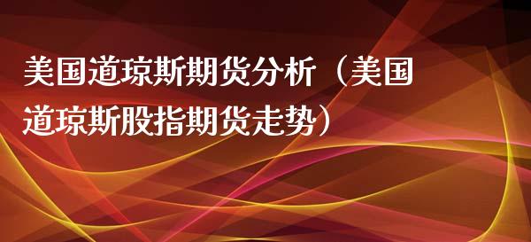 美国道琼斯期货分析（美国道琼斯股指期货走势）_https://www.xyskdbj.com_期货手续费_第1张