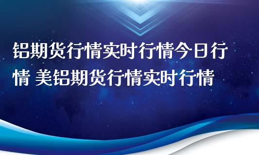 铝期货行情实时行情今日行情 美铝期货行情实时行情_https://www.xyskdbj.com_期货平台_第1张