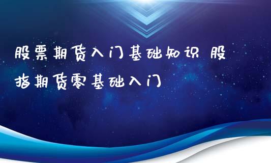 股票期货入门基础知识 股指期货零基础入门_https://www.xyskdbj.com_期货学院_第1张