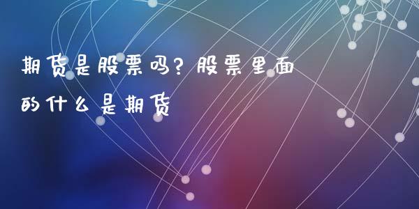 期货是股票吗? 股票里面的什么是期货_https://www.xyskdbj.com_期货学院_第1张