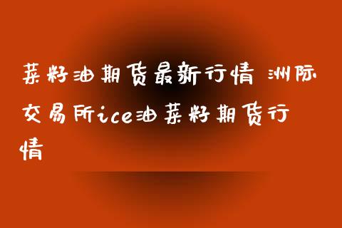 菜籽油期货最新行情 洲际交易所ice油菜籽期货行情_https://www.xyskdbj.com_期货学院_第1张