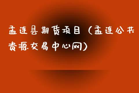 孟连县期货项目（孟连公共资源交易中心网）_https://www.xyskdbj.com_期货手续费_第1张