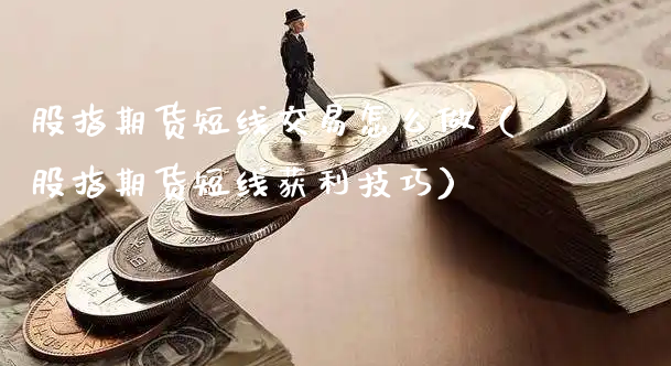 股指期货短线交易怎么做（股指期货短线获利技巧）_https://www.xyskdbj.com_期货行情_第1张