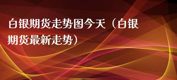 白银期货走势图今天（白银期货最新走势）_https://www.xyskdbj.com_期货行情_第1张