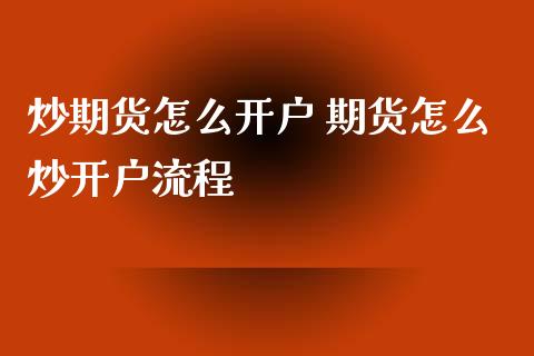 炒期货怎么开户 期货怎么炒开户流程_https://www.xyskdbj.com_期货学院_第1张