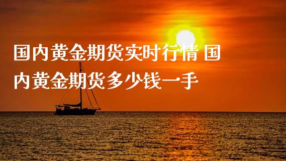 国内黄金期货实时行情 国内黄金期货多少钱一手_https://www.xyskdbj.com_期货平台_第1张