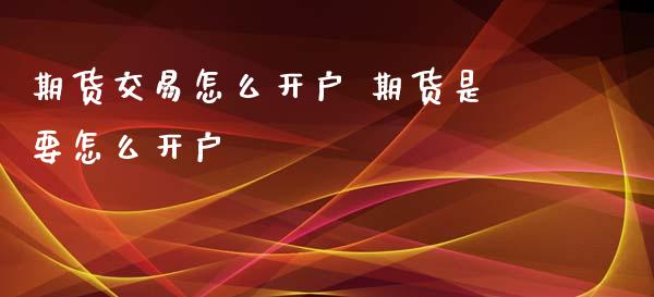 期货交易怎么开户 期货是要怎么开户_https://www.xyskdbj.com_原油行情_第1张