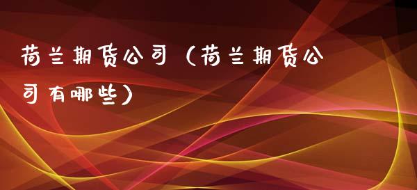 荷兰期货公司（荷兰期货公司有哪些）_https://www.xyskdbj.com_原油行情_第1张