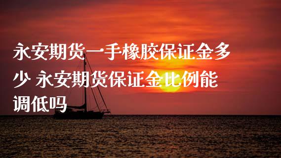 永安期货一手橡胶保证金多少 永安期货保证金比例能调低吗_https://www.xyskdbj.com_期货行情_第1张