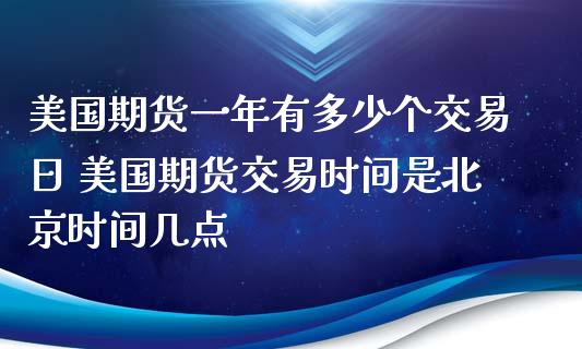 美国期货一年有多少个交易日 美国期货交易时间是北京时间几点_https://www.xyskdbj.com_期货学院_第1张