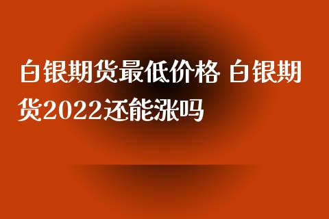 白银期货最低价格 白银期货2022还能涨吗_https://www.xyskdbj.com_原油行情_第1张