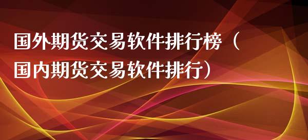 国外期货交易软件排行榜（国内期货交易软件排行）_https://www.xyskdbj.com_期货手续费_第1张