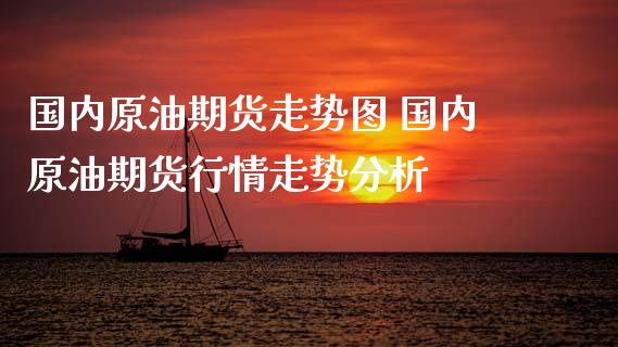 国内原油期货走势图 国内原油期货行情走势分析_https://www.xyskdbj.com_期货平台_第1张