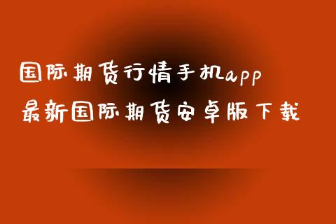 国际期货行情手机app 最新国际期货安卓版下载_https://www.xyskdbj.com_期货学院_第1张