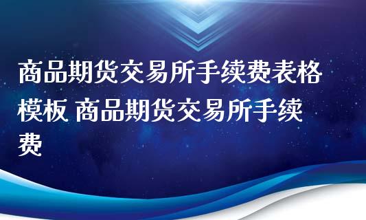 商品期货交易所手续费表格模板 商品期货交易所手续费_https://www.xyskdbj.com_期货学院_第1张