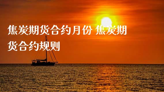 焦炭期货合约月份 焦炭期货合约规则_https://www.xyskdbj.com_期货学院_第1张