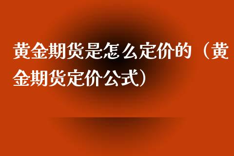 黄金期货是怎么定价的（黄金期货定价公式）_https://www.xyskdbj.com_期货学院_第1张