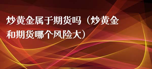 炒黄金属于期货吗（炒黄金和期货哪个风险大）_https://www.xyskdbj.com_原油行情_第1张