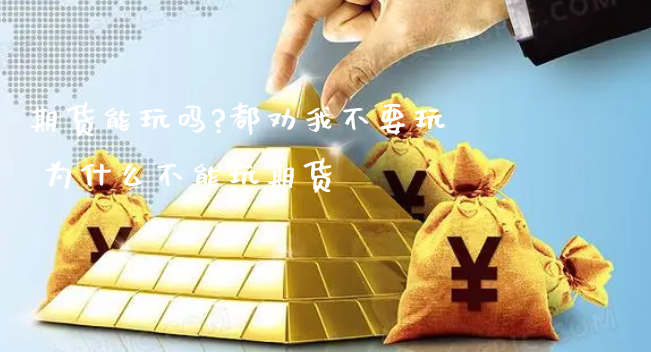 期货能玩吗?都劝我不要玩 为什么不能玩期货_https://www.xyskdbj.com_期货手续费_第1张