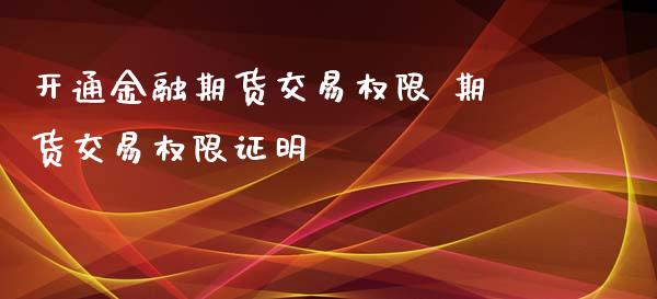 开通金融期货交易权限 期货交易权限证明_https://www.xyskdbj.com_期货手续费_第1张