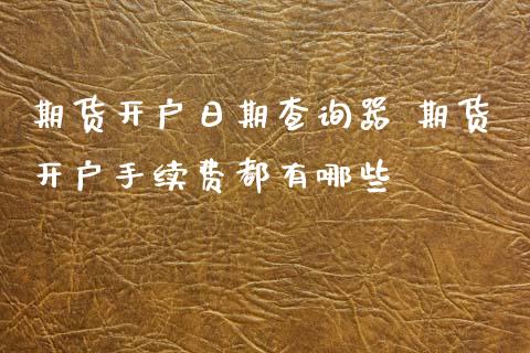 期货开户日期查询器 期货开户手续费都有哪些_https://www.xyskdbj.com_原油行情_第1张