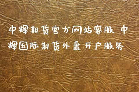 中辉期货官方网站客服 中辉国际期货外盘开户服务_https://www.xyskdbj.com_期货学院_第1张