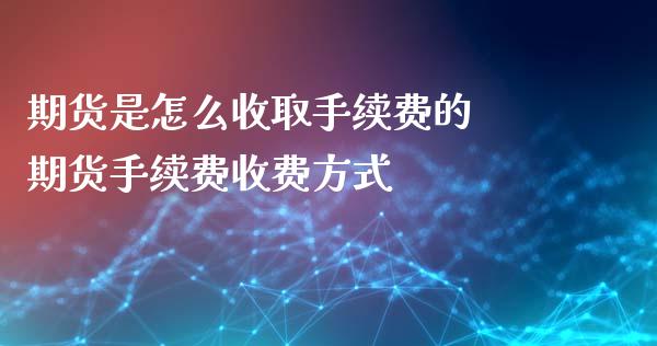 期货是怎么收取手续费的 期货手续费收费方式_https://www.xyskdbj.com_期货学院_第1张